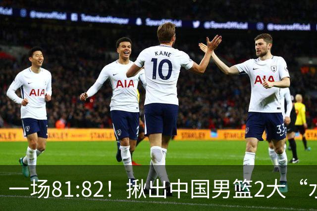 一场81:82！揪出中国男篮2大“水货” 表现拉胯 恐被郭士强弃用
