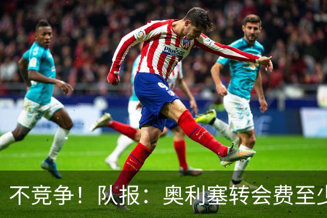 不竞争！队报：奥利塞转会费至少2亿 巴黎还认为超2000万年薪过高