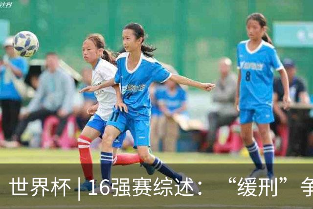 世界杯 | 16强赛综述：“缓刑”争议、纪录狂飙、传奇谢幕