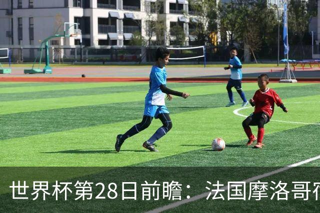 世界杯第28日前瞻：法国摩洛哥宿命重逢 姆巴佩剑指新高度