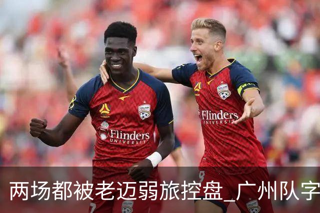 两场都被老迈弱旅控盘 广州队字典里没进攻二字？
