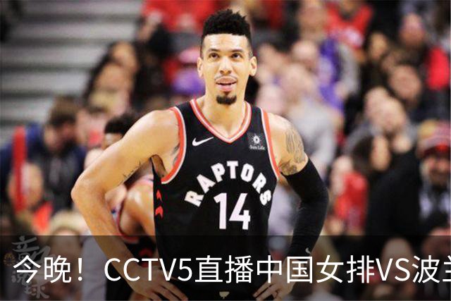今晚！CCTV5直播中国女排VS波兰，朱婷+张常宁+丁霞等后继有人？能否三连胜