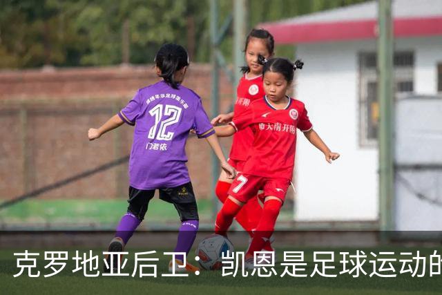 克罗地亚后卫：凯恩是足球运动的大师 我们已准备好和英格兰交手