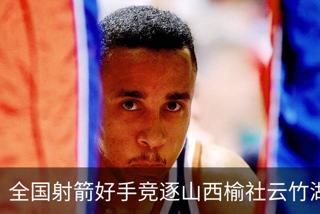 全国射箭好手竞逐山西榆社云竹湖 “农文旅体”融合再添新景