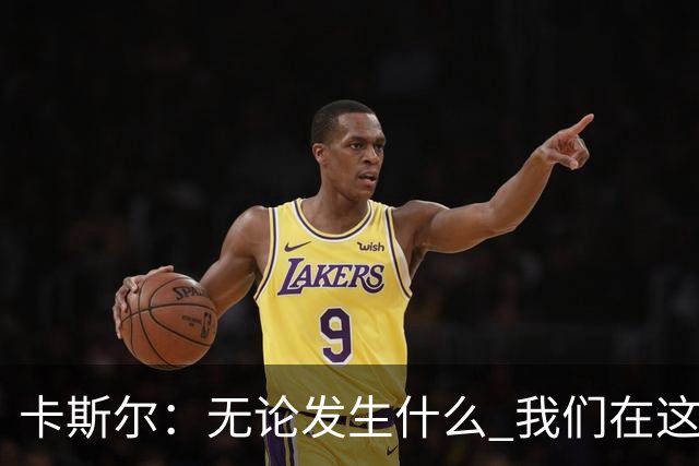卡斯尔：无论发生什么 我们在这轮系列赛里的信心不会变