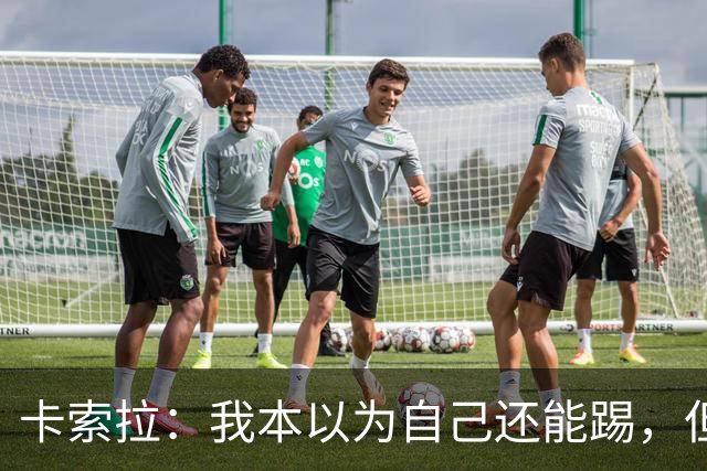 卡索拉：我本以为自己还能踢，但球队无法给我想拥有的角色