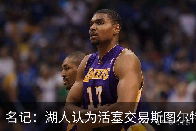 名记：湖人认为活塞交易斯图尔特是在腾空间 故提高对小里的报价