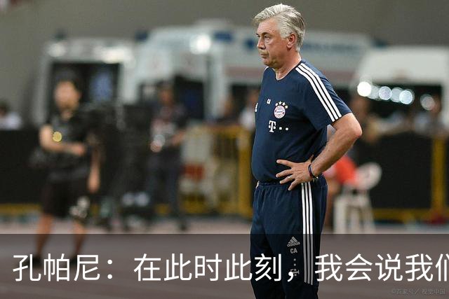 孔帕尼：在此时此刻，我会说我们的目标是赢得欧冠冠军