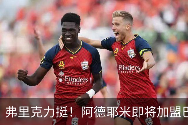 弗里克力挺！阿德耶米即将加盟巴萨 两队已达成协议