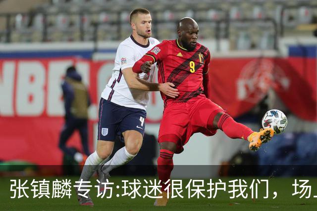 张镇麟专访:球迷很保护我们，场上为我们呐喊，场下跟黑子对线！