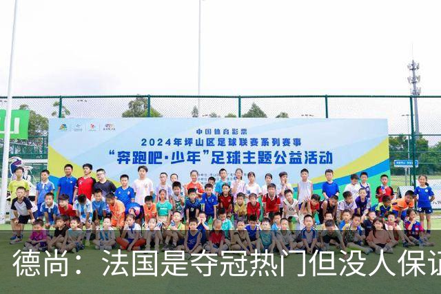 德尚：法国是夺冠热门但没人保证进决赛 有姆巴佩在总是更强