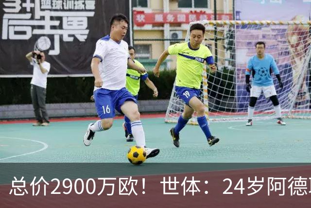 总价2900万欧！世体：24岁阿德耶米今天将正式加盟巴萨，下周亮相