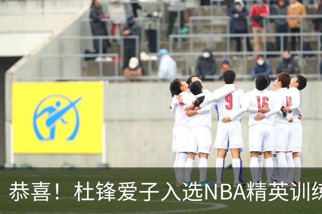 恭喜！杜锋爱子入选NBA精英训练营，胡明轩最新消息，麦考尔离队返美