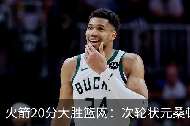 火箭20分大胜篮网：次轮状元桑顿23分全场最高+4战狂轰85分