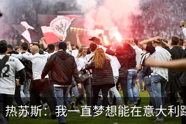 热苏斯：我一直梦想能在意大利踢球 罗纳尔多是历史最佳