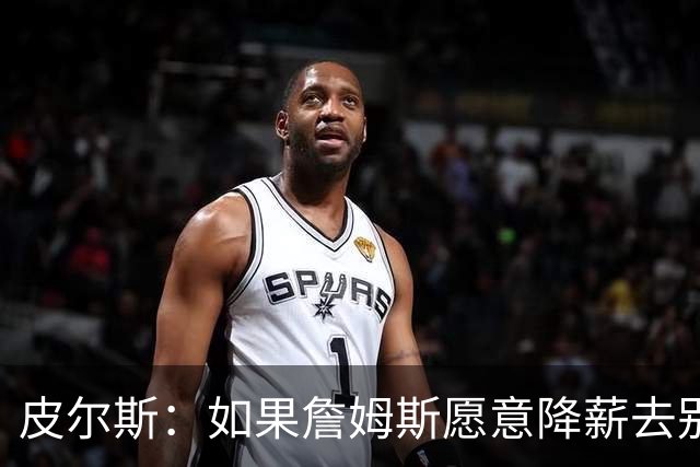 皮尔斯：如果詹姆斯愿意降薪去别队 为何不直接降薪留湖人呢？