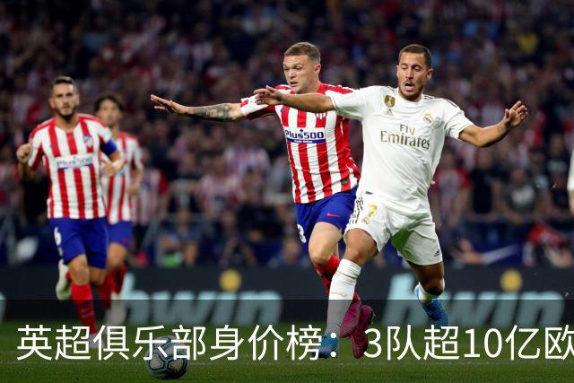 英超俱乐部身价榜：3队超10亿欧，曼城13.2亿欧居首
