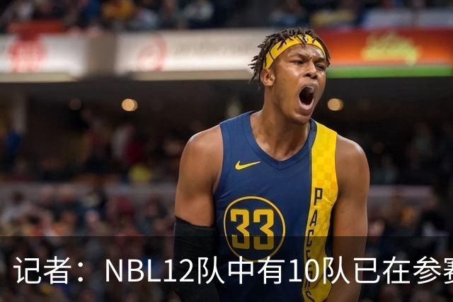 记者：NBL12队中有10队已在参赛合同上盖章
