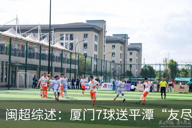 闽超综述：厦门7球送平潭“友尽赛” 福州莆田南平胜 泉州平龙岩