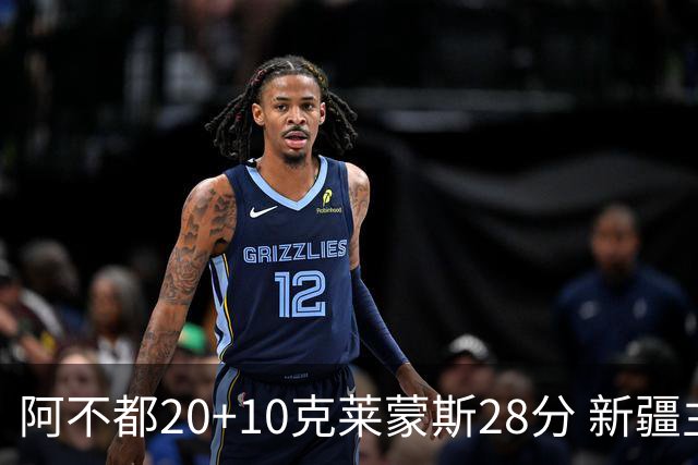 阿不都20+10克莱蒙斯28分 新疆主场逆转天津