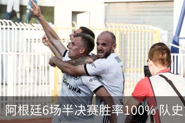 阿根廷6场半决赛胜率100% 队史第7次进决赛仅次于德国