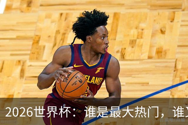 2026世界杯：谁是最大热门，谁又可能翻车？
