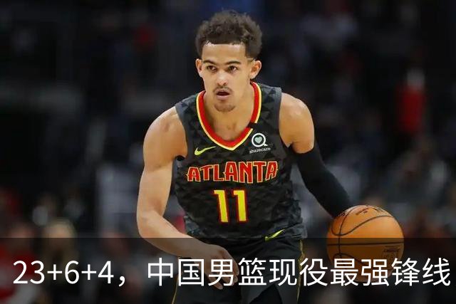 23+6+4，中国男篮现役最强锋线，感谢姚明，他的良苦用心终于开花结果