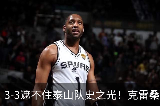 3-3遮不住泰山队史之光！克雷桑归化落地还要闯几关？