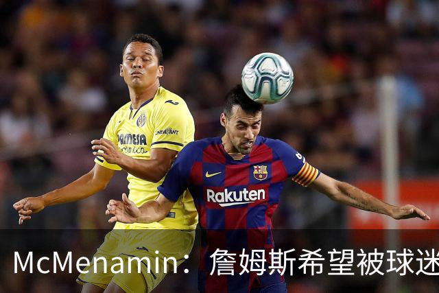 McMenamin：詹姆斯希望被球迷喜爱被接纳&颂扬 能让生涯平稳着陆