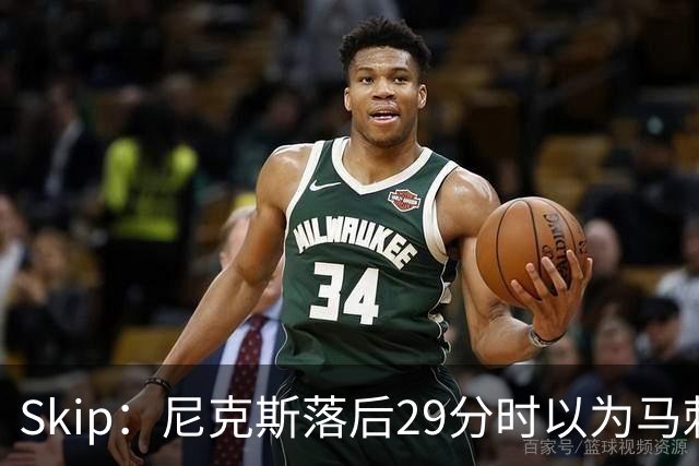 Skip：尼克斯落后29分时以为马刺能4-2翻盘 却迎来史诗级逆转