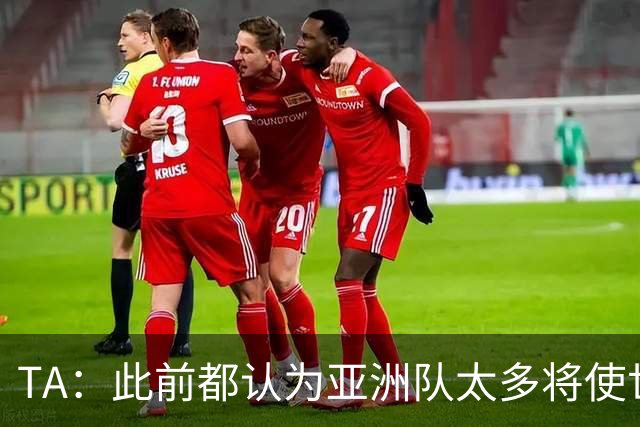 TA：此前都认为亚洲队太多将使世界杯质量下降，5战不败令人意外